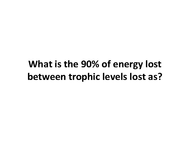 What is the 90% of energy lost between trophic levels lost as? 