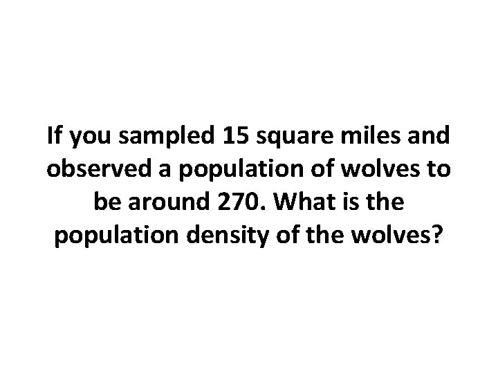 If you sampled 15 square miles and observed a population of wolves to be