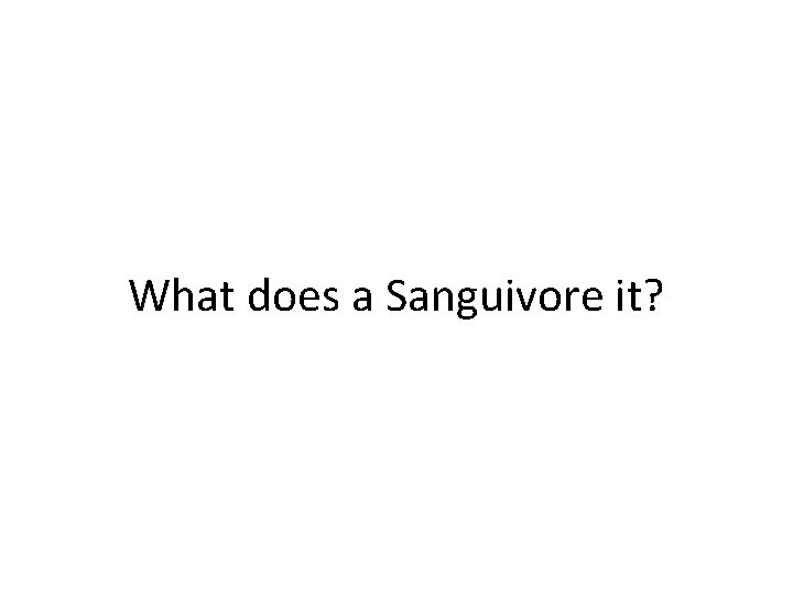 What does a Sanguivore it? 