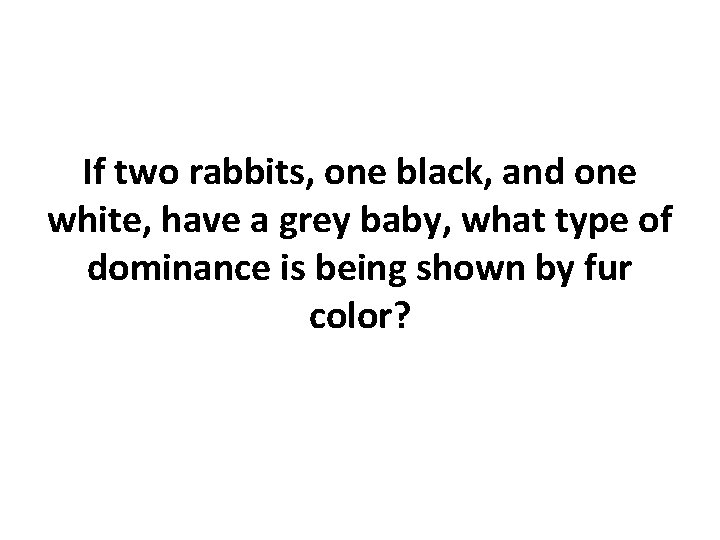 If two rabbits, one black, and one white, have a grey baby, what type