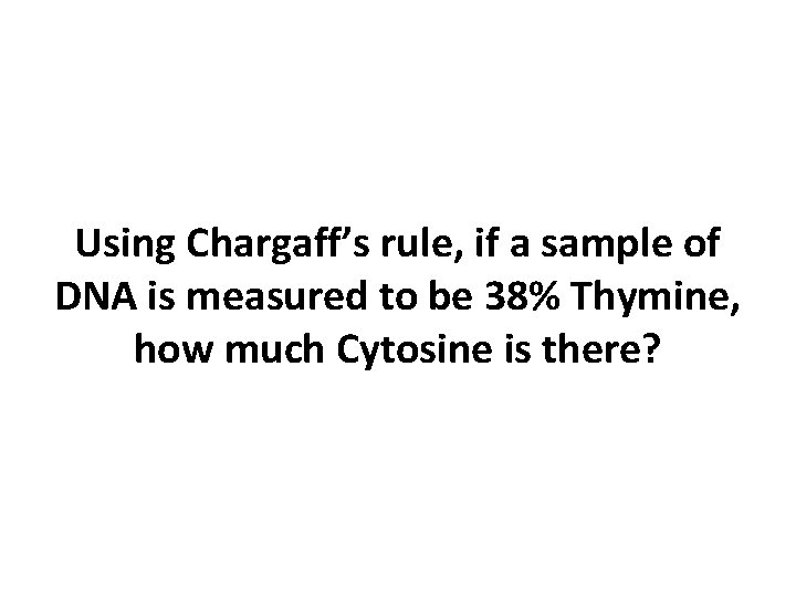 Using Chargaff’s rule, if a sample of DNA is measured to be 38% Thymine,