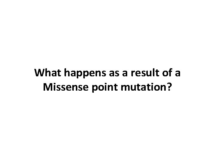What happens as a result of a Missense point mutation? 