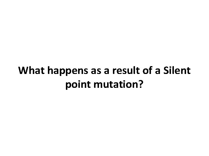 What happens as a result of a Silent point mutation? 