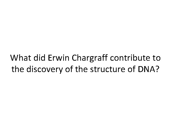 What did Erwin Chargraff contribute to the discovery of the structure of DNA? 