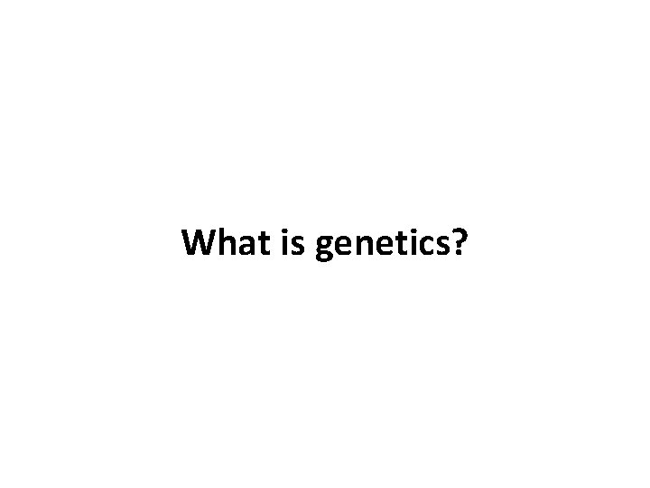 What is genetics? 