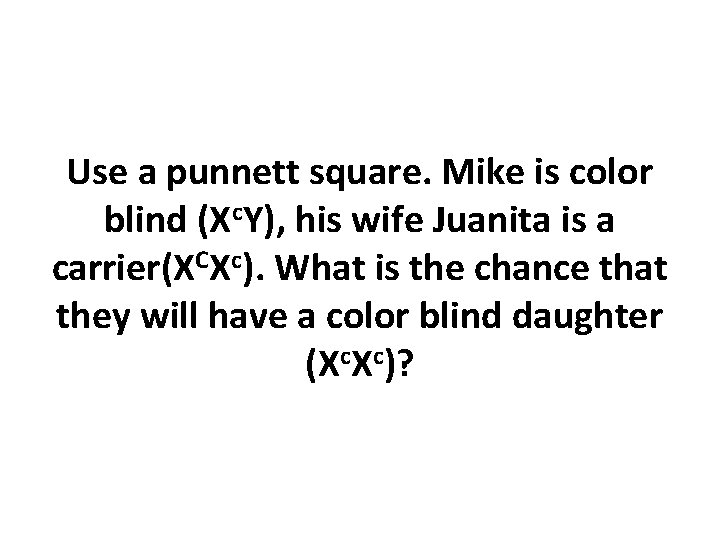 Use a punnett square. Mike is color blind (Xc. Y), his wife Juanita is