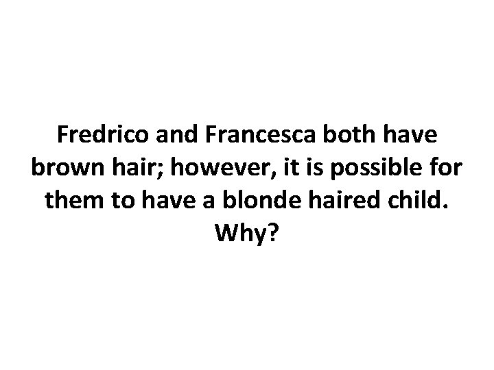 Fredrico and Francesca both have brown hair; however, it is possible for them to