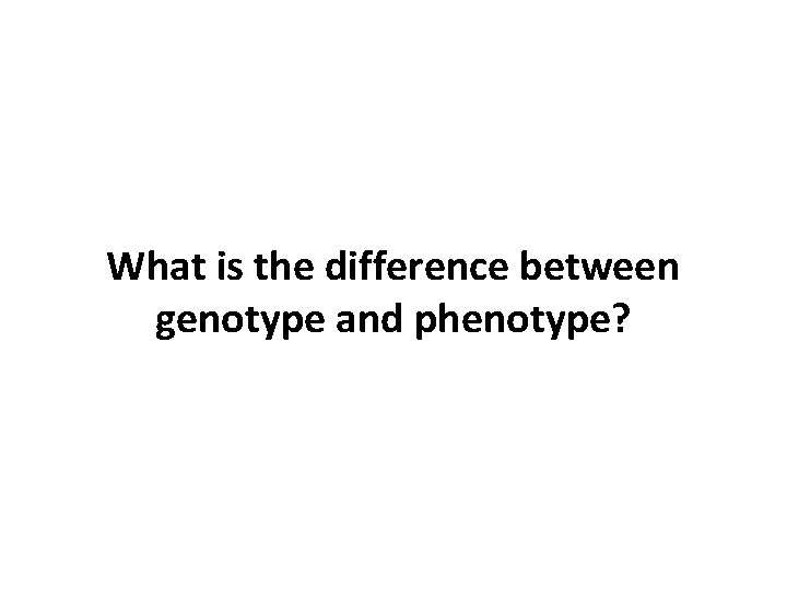 What is the difference between genotype and phenotype? 