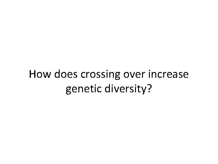 How does crossing over increase genetic diversity? 