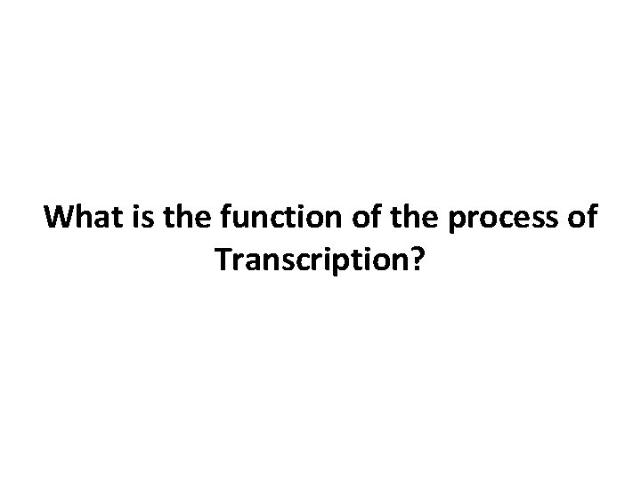 What is the function of the process of Transcription? 