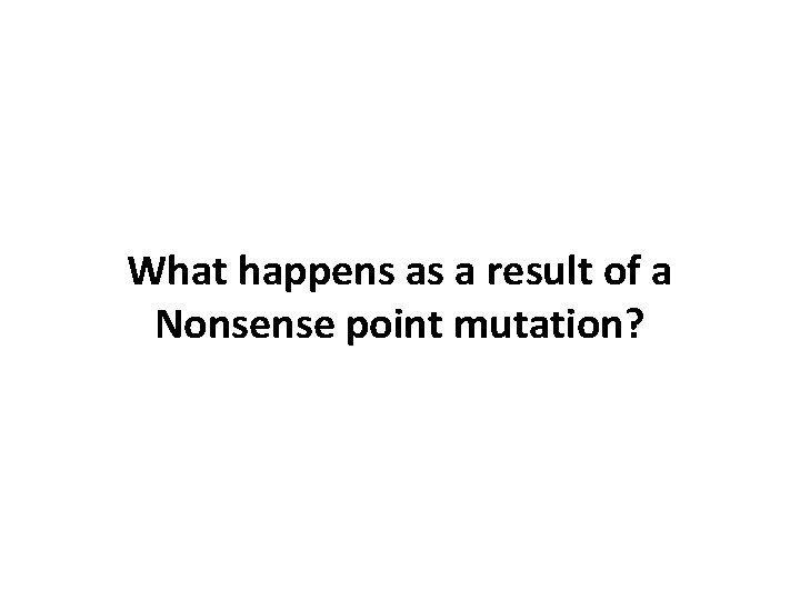 What happens as a result of a Nonsense point mutation? 