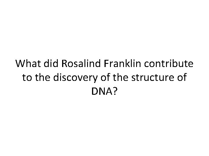 What did Rosalind Franklin contribute to the discovery of the structure of DNA? 