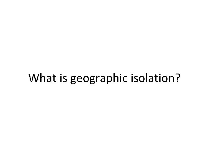 What is geographic isolation? 