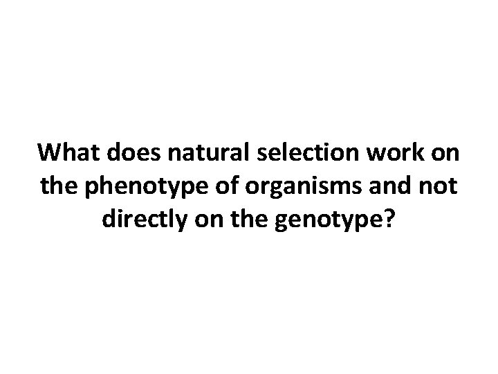 What does natural selection work on the phenotype of organisms and not directly on