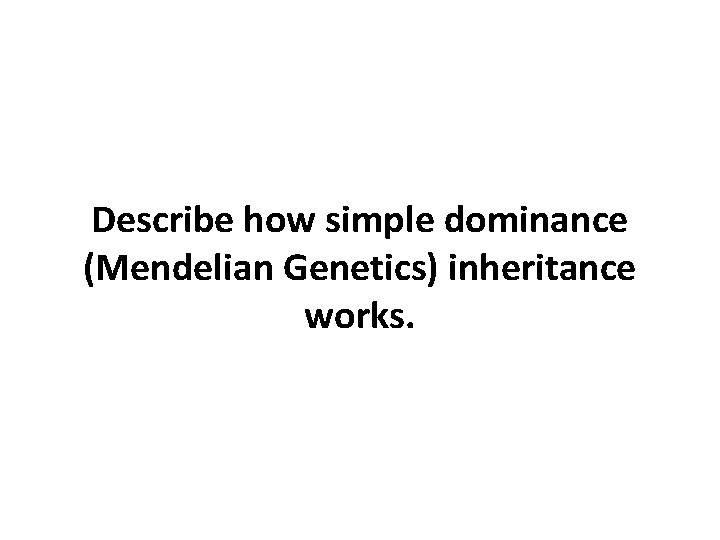 Describe how simple dominance (Mendelian Genetics) inheritance works. 