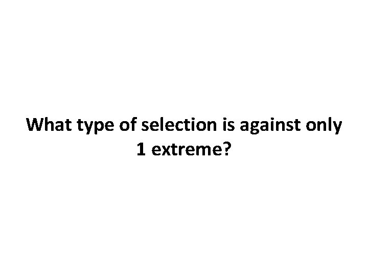 What type of selection is against only 1 extreme? 