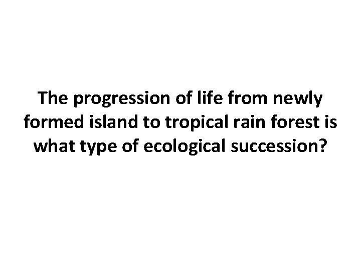 The progression of life from newly formed island to tropical rain forest is what