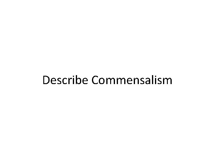 Describe Commensalism 