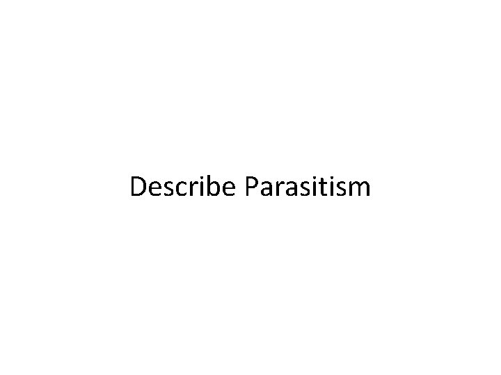 Describe Parasitism 