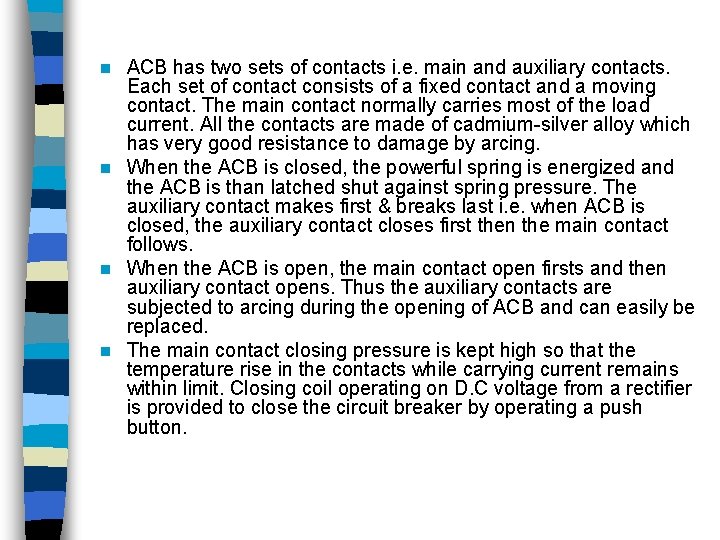 ACB has two sets of contacts i. e. main and auxiliary contacts. Each set