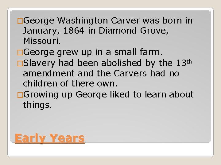 �George Washington Carver was born in January, 1864 in Diamond Grove, Missouri. �George grew