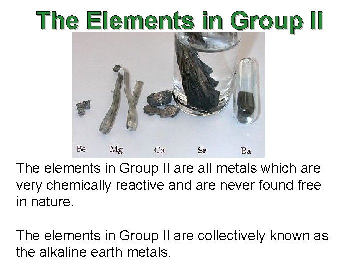 The Elements in Group II The elements in Group II are all metals which