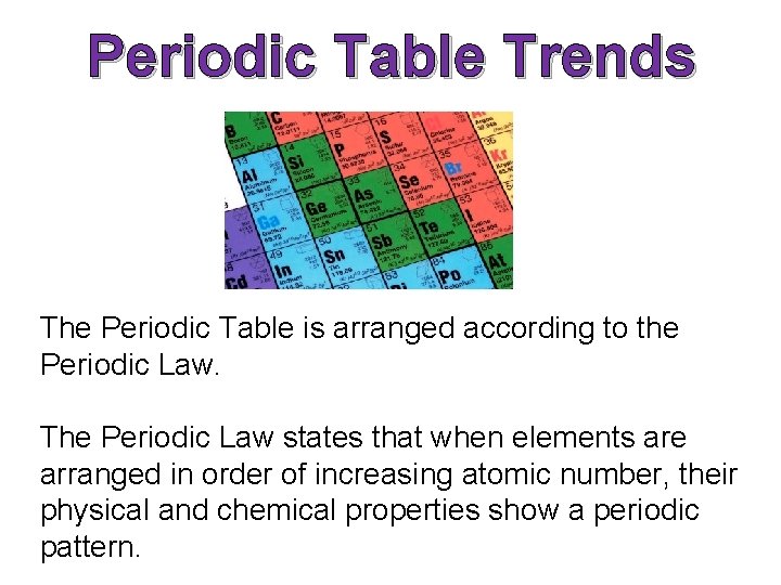 Periodic Table Trends The Periodic Table is arranged according to the Periodic Law. The