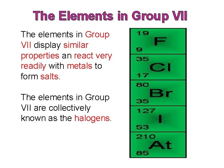 The Elements in Group VII The elements in Group VII display similar properties an