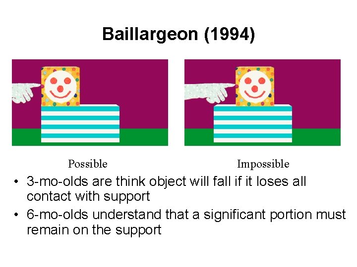 Baillargeon (1994) Possible Impossible • 3 -mo-olds are think object will fall if it Baillargeon (1994) Possible Impossible • 3 -mo-olds are think object will fall if it