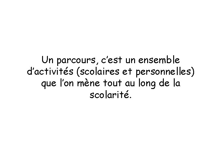 Un parcours, c’est un ensemble d’activités (scolaires et personnelles) que l’on mène tout au