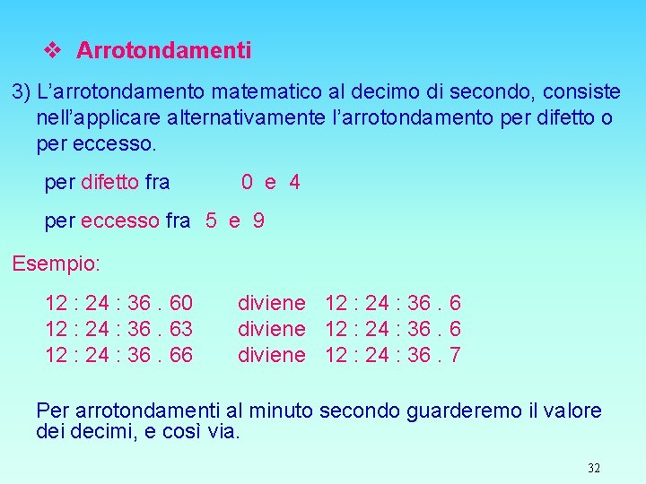 v Arrotondamenti 3) L’arrotondamento matematico al decimo di secondo, consiste nell’applicare alternativamente l’arrotondamento per