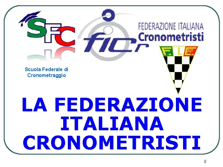 Scuola Federale di Cronometraggio LA FEDERAZIONE ITALIANA CRONOMETRISTI 8 