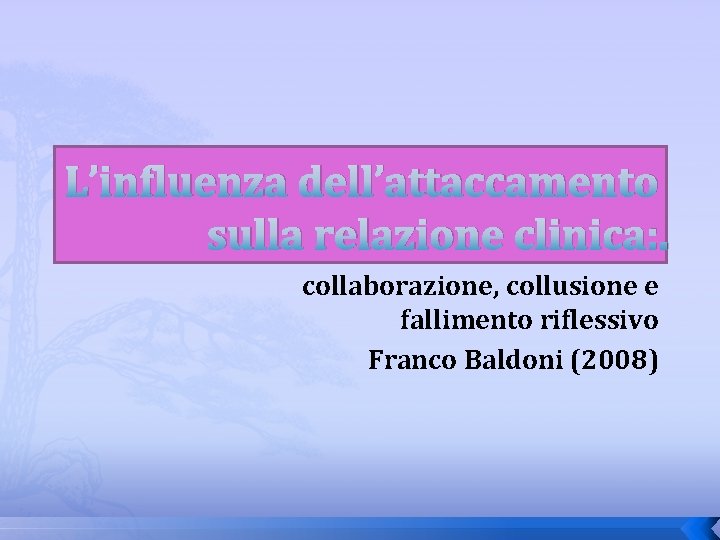 L’influenza dell’attaccamento sulla relazione clinica: . collaborazione, collusione e fallimento riflessivo Franco Baldoni (2008)