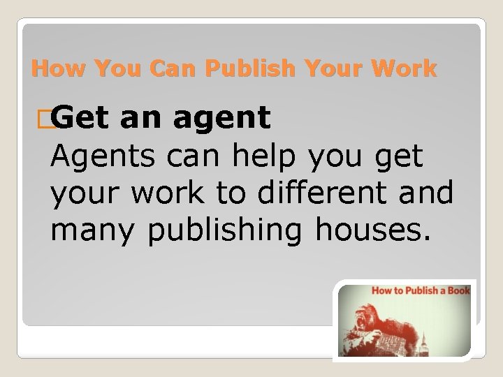 How You Can Publish Your Work �Get an agent Agents can help you get