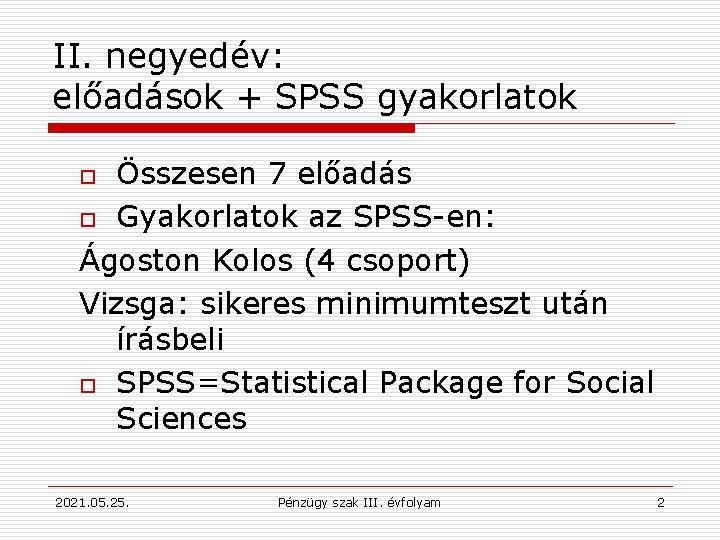 II. negyedév: előadások + SPSS gyakorlatok Összesen 7 előadás o Gyakorlatok az SPSS-en: Ágoston