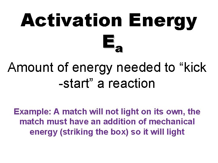 Activation Energy Ea Amount of energy needed to “kick -start” a reaction Example: A