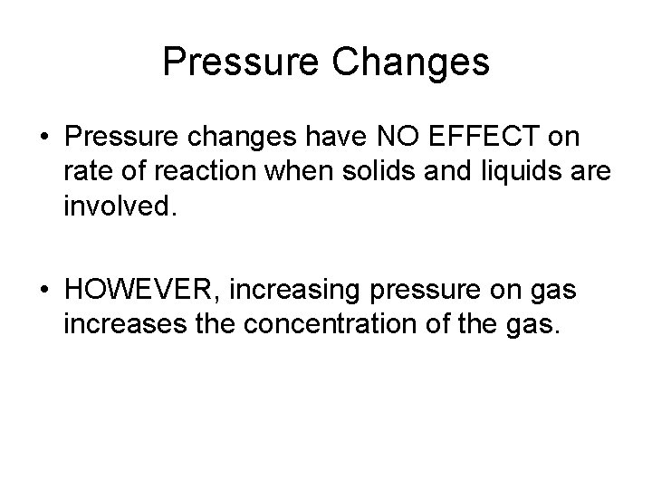 Pressure Changes • Pressure changes have NO EFFECT on rate of reaction when solids