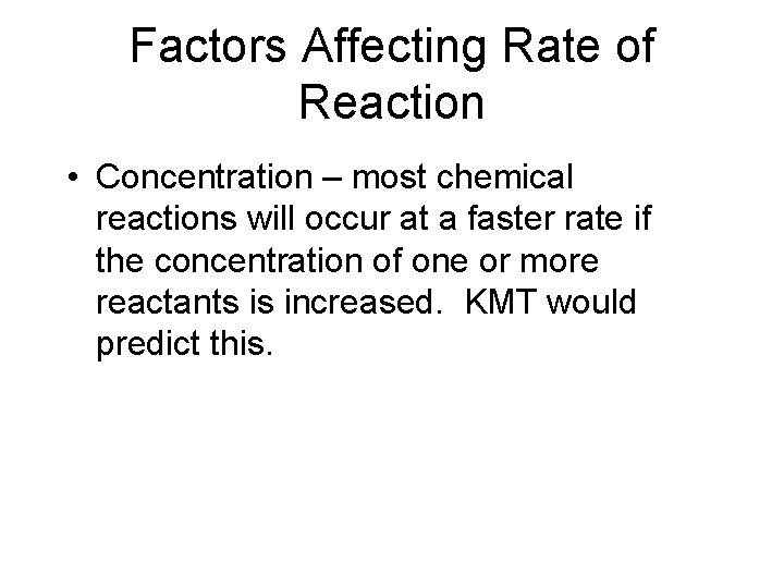 Factors Affecting Rate of Reaction • Concentration – most chemical reactions will occur at