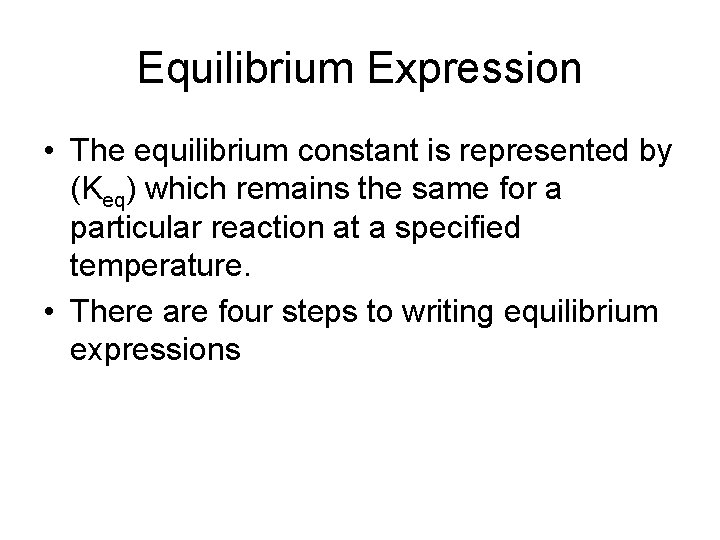 Equilibrium Expression • The equilibrium constant is represented by (Keq) which remains the same