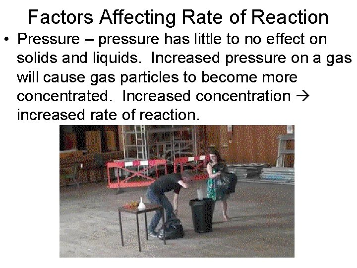 Factors Affecting Rate of Reaction • Pressure – pressure has little to no effect