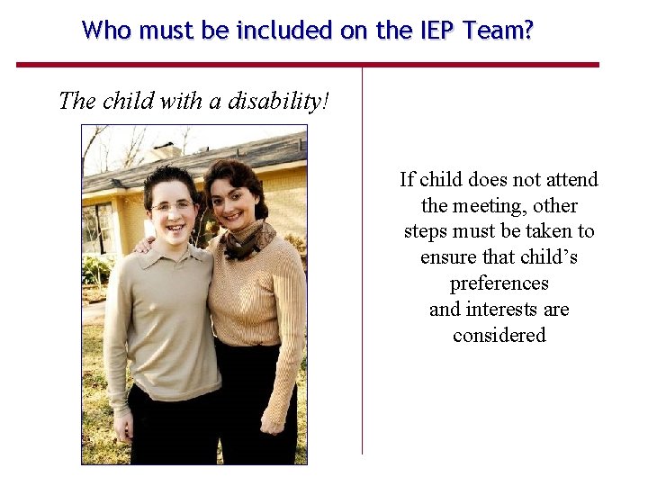 Who must be included on the IEP Team? The child with a disability! If