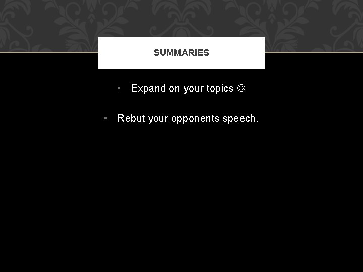 SUMMARIES • Expand on your topics • Rebut your opponents speech. 