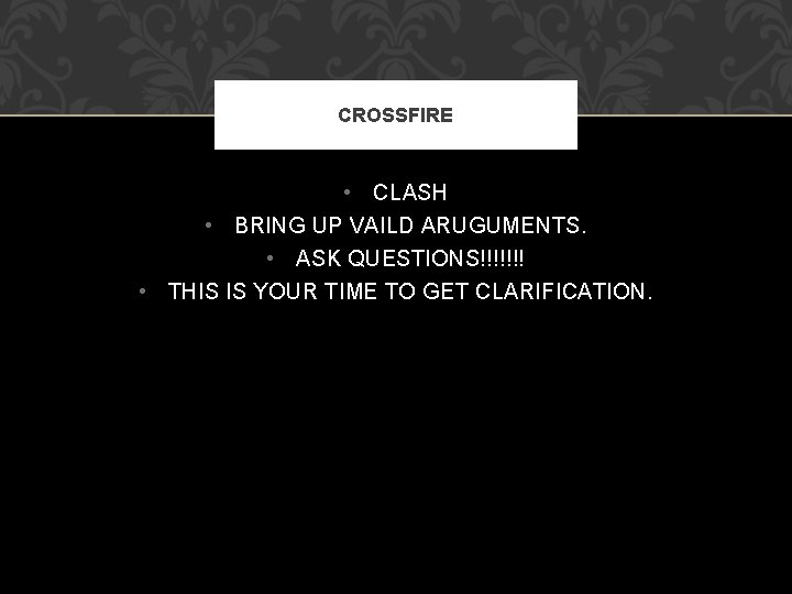 CROSSFIRE • CLASH • BRING UP VAILD ARUGUMENTS. • ASK QUESTIONS!!!!!!! • THIS IS