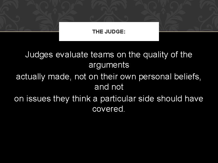 THE JUDGE: Judges evaluate teams on the quality of the arguments actually made, not