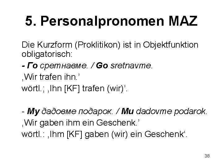 5. Personalpronomen MAZ Die Kurzform (Proklitikon) ist in Objektfunktion obligatorisch: - Го сретнавме. /