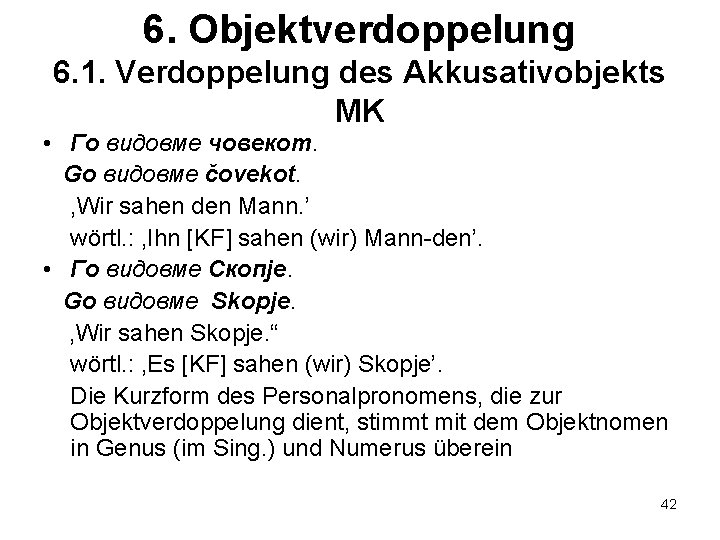 6. Objektverdoppelung 6. 1. Verdoppelung des Akkusativobjekts MK • Го видовме човекот. Go видовме