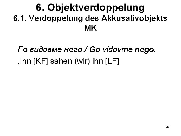 6. Objektverdoppelung 6. 1. Verdoppelung des Akkusativobjekts MK Го видовме него. / Go vidovme