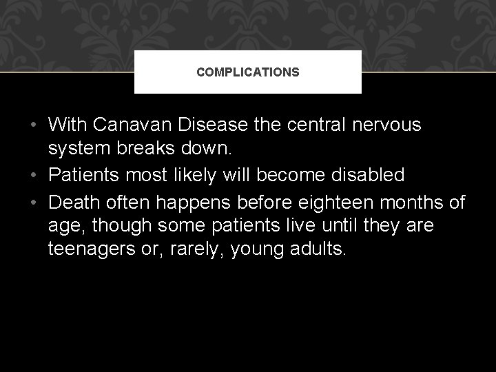 COMPLICATIONS • With Canavan Disease the central nervous system breaks down. • Patients most