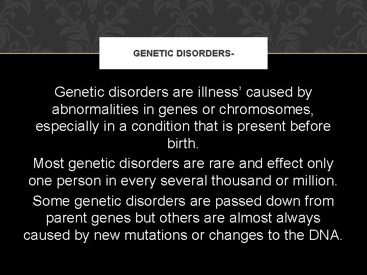 GENETIC DISORDERS- Genetic disorders are illness’ caused by abnormalities in genes or chromosomes, especially