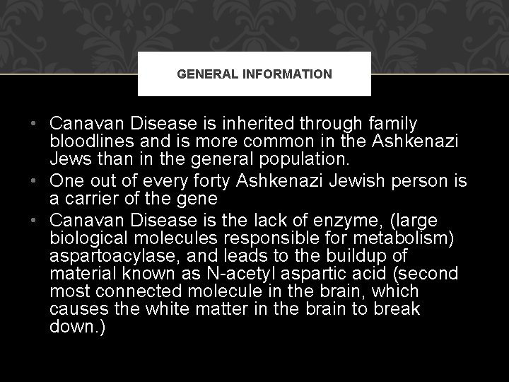 GENERAL INFORMATION • Canavan Disease is inherited through family bloodlines and is more common